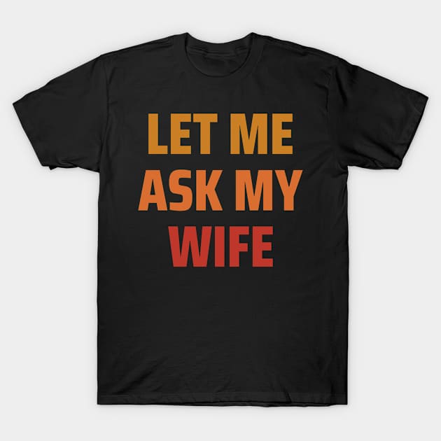 Let Me Ask My Wife T-Shirt by Swagmart